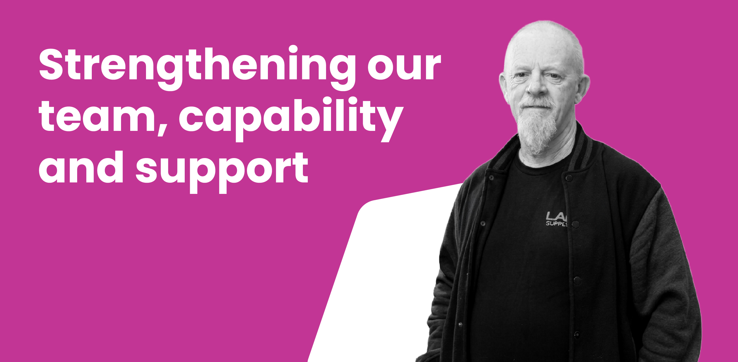 Strengthening our team, capability & support.